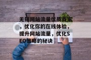 无锡网站流量优质商家,优化你的在线体验,提升网站流量,优化SEO策略的秘诀 无锡网站流量优质商家,优化你的在线体验,提升网站流量,优化SEO策略的秘诀