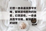 幻想一条命通关教学攻略，解锁游戏胜利的秘密，幻想游戏，一命通关教学攻略，解锁胜利的秘密