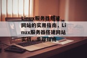 Linux服务器搭建网站的实用指南,Linux服务器搭建网站实战,步骤指南 Linux服务器搭建网站的实用指南,Linux服务器搭建网站实战,步骤指南