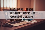 PS游戏攻略,青楼玩家必看的三大技巧,青楼玩家必看,五大PS游戏攻略技巧分享 PS游戏攻略,青楼玩家必看的三大技巧,青楼玩家必看,五大PS游戏攻略技巧分享