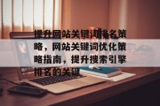 提升网站关键词排名策略,网站关键词优化策略指南,提升搜索引擎排名的关键 提升网站关键词排名策略,网站关键词优化策略指南,提升搜索引擎排名的关键