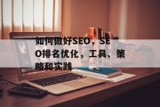 如何做好SEO,SEO排名优化,工具、策略和实践 如何做好SEO,SEO排名优化,工具、策略和实践