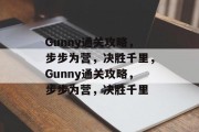 Gunny通关攻略,步步为营,决胜千里,Gunny通关攻略,步步为营,决胜千里 Gunny通关攻略,步步为营,决胜千里,Gunny通关攻略,步步为营,决胜千里