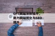 GPT网站分析插件,助力网站优化与SEO提升 GPT网站分析插件,助力网站优化与SEO提升