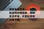 探索未知世界——大冒险游戏攻略指南，探秘无边宇宙，大冒险游戏攻略手册
