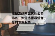 揭秘高端网站优化公司排名,如何选择最适合您的专业服务 揭秘高端网站优化公司排名,如何选择最适合您的专业服务