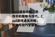 Cast通关攻略,游戏中的策略与技巧,Cast游戏通关攻略,策略与技巧全解析 Cast通关攻略,游戏中的策略与技巧,Cast游戏通关攻略,策略与技巧全解析