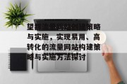 望都流量网站创建策略与实施,实现易用、高转化的流量网站构建策略与实施方法探讨 望都流量网站创建策略与实施,实现易用、高转化的流量网站构建策略与实施方法探讨