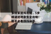 多玩家游戏攻略,5步精通绝地求生全攻略!新手必看技巧分享 多玩家游戏攻略,5步精通绝地求生全攻略!新手必看技巧分享