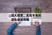 深入探索,无处不有的深处通关攻略 深入探索,无处不有的深处通关攻略