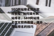 SEO网站排名优化软件教程: 如何提升网站排名,SEO网站排名优化软件教程,提升网站排名的技巧 SEO网站排名优化软件教程: 如何提升网站排名,SEO网站排名优化软件教程,提升网站排名的技巧