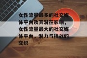 女性流量最多的社交媒体平台及其潜在影响，女性流量最大的社交媒体平台，潜力与挑战的交织