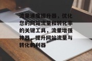 流量速度提升器，优化您的网站流量和转化率的关键工具，流量增强神器，提升网站流量与转化的利器
