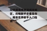 玩转魔兽世界游戏攻略区,攻略新手必看指南,魔兽世界新手入门指南