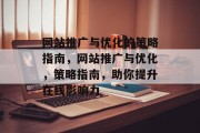 网站推广与优化的策略指南,网站推广与优化,策略指南,助你提升在线影响力 网站推广与优化的策略指南,网站推广与优化,策略指南,助你提升在线影响力