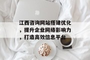 江西咨询网站搭建优化,提升企业网络影响力,打造高效信息平台 江西咨询网站搭建优化,提升企业网络影响力,打造高效信息平台