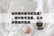 如何提升账号的流量?,提升账号流量,五大步骤操作指南