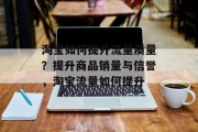淘宝如何提升流量质量?提升商品销量与信誉,淘宝流量如何提升 淘宝如何提升流量质量?提升商品销量与信誉,淘宝流量如何提升