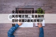 全面解析您好邻居2通关攻略计划,全面解析您好邻居2通关攻略计划 全面解析您好邻居2通关攻略计划,全面解析您好邻居2通关攻略计划