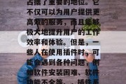 插件系统网站,近年来在国内的互联网环境中占据了重要的地位。它不仅可以为用户提供更高效的服务,而且能够极大地提升用户的工作效率和体验。但是,一些人在使用插件时,可能会遇到各种问题,例如软件安装困难、软件功能不全等。,插件系统,软件问题及解决方案 插件系统网站,近年来在国内的互联网环境中占据了重要的地位。它不仅可以为用户提供更高效的服务,而且能够极大地提升用户的工作效率和体验。但是,一些人在使用插件时,可能会遇到各种问题,例如软件安装困难、软件功能不全等。,插件系统,软件问题及解决方案