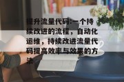 提升流量代码:一个持续改进的流程,自动化运维,持续改进流量代码提高效率与效果的方法 提升流量代码:一个持续改进的流程,自动化运维,持续改进流量代码提高效率与效果的方法