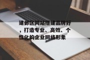 建邺区网站搭建品牌好,打造专业、高效、个性化的企业网络形象 建邺区网站搭建品牌好,打造专业、高效、个性化的企业网络形象