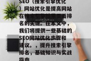 SEO(搜索引擎优化)网站优化是提高网站在搜索引擎结果页面排名的关键。在本文中,我们将提供一些基础的SEO网站优化步骤和建议。,提升搜索引擎排名,基础知识与实战指南 SEO(搜索引擎优化)网站优化是提高网站在搜索引擎结果页面排名的关键。在本文中,我们将提供一些基础的SEO网站优化步骤和建议。,提升搜索引擎排名,基础知识与实战指南