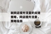 新网店提升流量的关键策略,网店提升流量,策略指南 新网店提升流量的关键策略,网店提升流量,策略指南