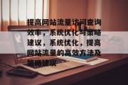 提高网站流量访问查询效率,系统优化与策略建议,系统优化,提高网站流量的高效方法及策略建议 提高网站流量访问查询效率,系统优化与策略建议,系统优化,提高网站流量的高效方法及策略建议
