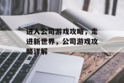 进入公司游戏攻略，走进新世界，公司游戏攻略详解