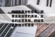 网站流量分析报表,洞察企业运营的真谛,企业的运营真相,网站流量数据分析报告 网站流量分析报表,洞察企业运营的真谛,企业的运营真相,网站流量数据分析报告