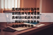 昆明网站SEO咨询平台的选择与使用指南,昆明SEO实战大作战,网站SEO咨询平台选择与使用指南 昆明网站SEO咨询平台的选择与使用指南,昆明SEO实战大作战,网站SEO咨询平台选择与使用指南