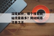 深度解析,哪个搜索网站流量最多?揭秘网络流量之王 深度解析,哪个搜索网站流量最多?揭秘网络流量之王