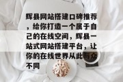 辉县网站搭建口碑推荐,给你打造一个属于自己的在线空间,辉县一站式网站搭建平台,让你的在线世界从此与众不同 辉县网站搭建口碑推荐,给你打造一个属于自己的在线空间,辉县一站式网站搭建平台,让你的在线世界从此与众不同