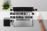 如何创建高质量的温州网站SEO排名?,如何提升网站 SEO排名? 如何创建高质量的温州网站SEO排名?,如何提升网站 SEO排名?