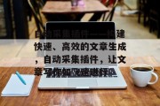 自动采集插件——构建快速、高效的文章生成,自动采集插件,让文章写作如飞速进行 自动采集插件——构建快速、高效的文章生成,自动采集插件,让文章写作如飞速进行