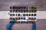 免费网站搭建,一个让你不再为搭建网站而困扰的工具,超简单免费网站搭建神器,帮你告别手动搭建网站烦恼 免费网站搭建,一个让你不再为搭建网站而困扰的工具,超简单免费网站搭建神器,帮你告别手动搭建网站烦恼