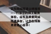 山东网站搭建口碑推荐——打造您的线上服务体验,山东高质量网站搭建平台,让您在线服务更得心应手! 山东网站搭建口碑推荐——打造您的线上服务体验,山东高质量网站搭建平台,让您在线服务更得心应手!