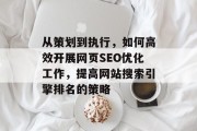 从策划到执行,如何高效开展网页SEO优化工作,提高网站搜索引擎排名的策略 从策划到执行,如何高效开展网页SEO优化工作,提高网站搜索引擎排名的策略