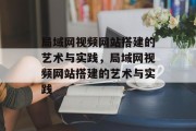 局域网视频网站搭建的艺术与实践,局域网视频网站搭建的艺术与实践 局域网视频网站搭建的艺术与实践,局域网视频网站搭建的艺术与实践