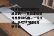 构建高质量的SEO网站源码——帮助企业提升品牌知名度,一键搭建,高效SEO网站源码指南 构建高质量的SEO网站源码——帮助企业提升品牌知名度,一键搭建,高效SEO网站源码指南