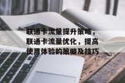 联通卡流量提升策略,联通卡流量优化,提高使用体验的策略及技巧