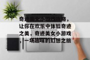 奇迹美女小游戏攻略,让你在欢乐中体验奇迹之美,奇迹美女小游戏,一场趣味的幻想之旅 奇迹美女小游戏攻略,让你在欢乐中体验奇迹之美,奇迹美女小游戏,一场趣味的幻想之旅