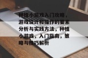 种植小游戏入门攻略,游戏设计和操作的要素分析与实践方法,种植小游戏,入门指南,策略与技巧解析 种植小游戏入门攻略,游戏设计和操作的要素分析与实践方法,种植小游戏,入门指南,策略与技巧解析