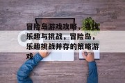 冒险岛游戏攻略,寻找乐趣与挑战,冒险岛,乐趣挑战并存的策略游戏 冒险岛游戏攻略,寻找乐趣与挑战,冒险岛,乐趣挑战并存的策略游戏