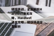 硬核挑战,全面解析Hardtest通关攻略,Hardtest通关攻略,硬核挑战全面解析 硬核挑战,全面解析Hardtest通关攻略,Hardtest通关攻略,硬核挑战全面解析
