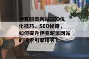 伊克昭盟网站SEO优化技巧，SEO秘籍，如何提升伊克昭盟网站的搜索引擎排名?