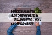 网站之家流量详解,优化SEO策略的重要性,网站流量详解,优化SEO策略的重要性 网站之家流量详解,优化SEO策略的重要性,网站流量详解,优化SEO策略的重要性