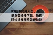 PS插件网站大全,海量免费插件下载,助你轻松提升图片处理技能! PS插件网站大全,海量免费插件下载,助你轻松提升图片处理技能!