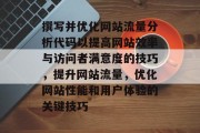 撰写并优化网站流量分析代码以提高网站效率与访问者满意度的技巧，提升网站流量，优化网站性能和用户体验的关键技巧